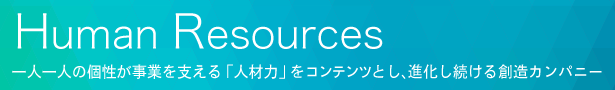 一人一人の個性が事業を支える「人材力」をコンテンツとし、進化し続ける創造カンパニー